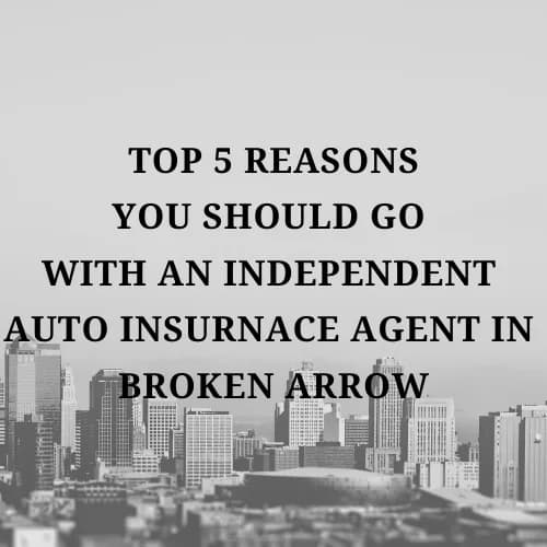 Top 5 Reasons You Should Go With An Independent Auto Insurance Agent in Broken Arrow